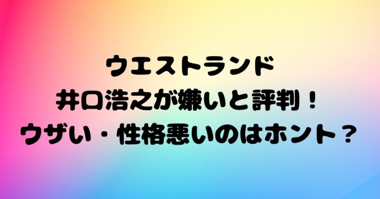 ウエストランド井口浩之が嫌いと評判！ウザい・性格悪いのはホント？