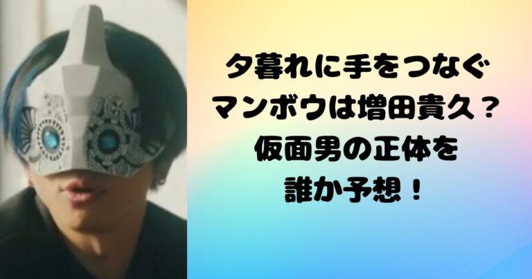夕暮れに手をつなぐのマンボウは増田貴久？仮面男の正体が誰か予想！