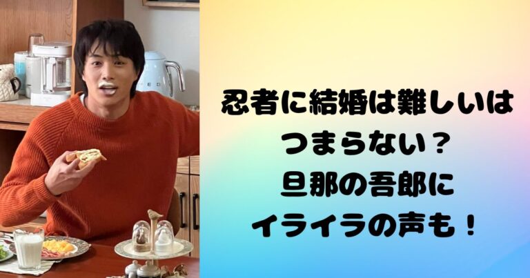忍者に結婚は難しいはつまらないし面白くない？旦那の吾郎にイライラの声も！