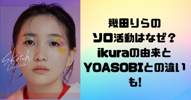 幾田りらのソロ活動はなぜ？ikuraの由来とYOASOBIとの違いも