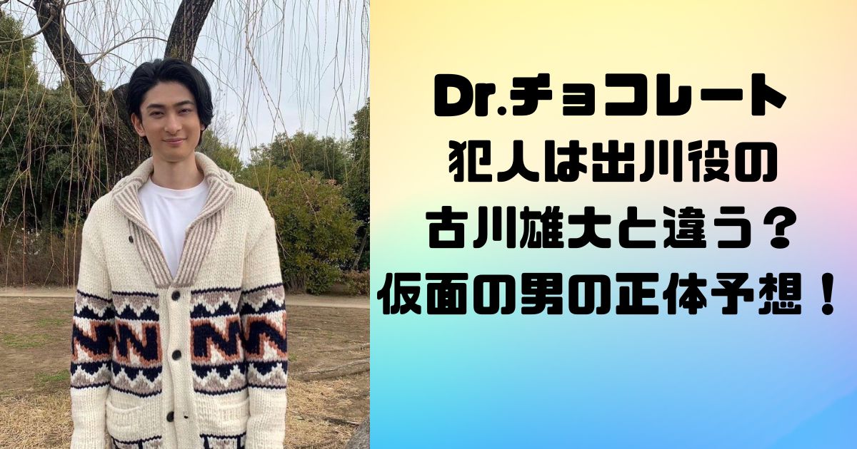 Dr.チョコレート犯人は出川役の古川雄大と違う？仮面の男の正体予想！