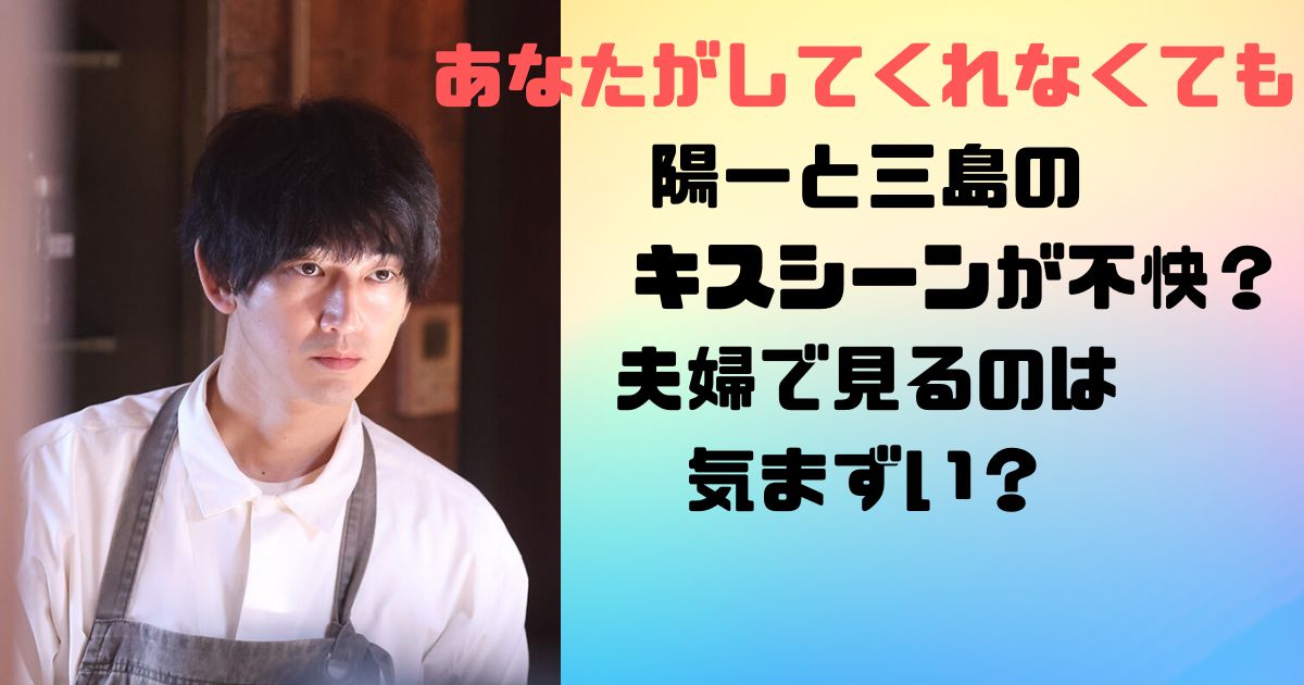 あなたがしてくれなくても陽一と三島のキスシーンが不快？夫婦で見るのは気まずい？