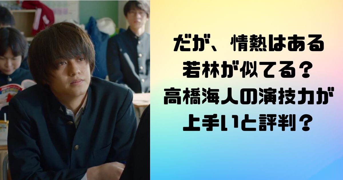 だが、情熱はあるの若林が似てる？高橋海人の演技力が上手いと評判？