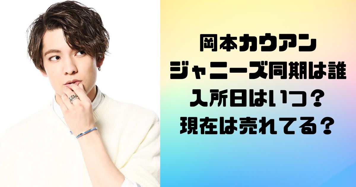 岡本カウアンのジャニーズ同期は誰で入所日はいつ？現在は売れてる？