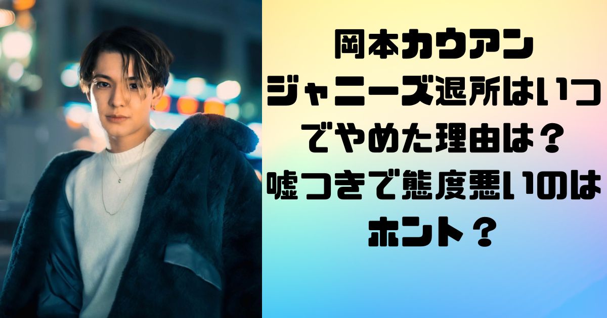 岡本カウアンのジャニーズ退所はいつでやめた理由は？嘘つきで態度悪いのはホント？