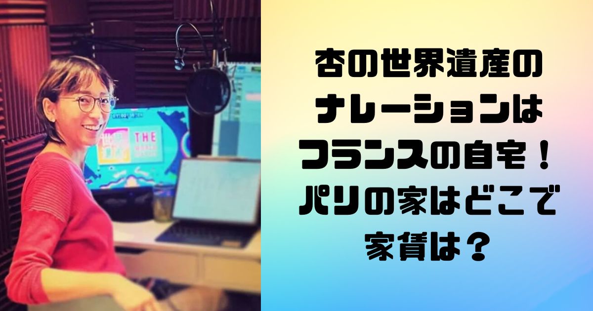 杏の世界遺産のナレーションはフランスの自宅！パリの家はどこで家賃は？