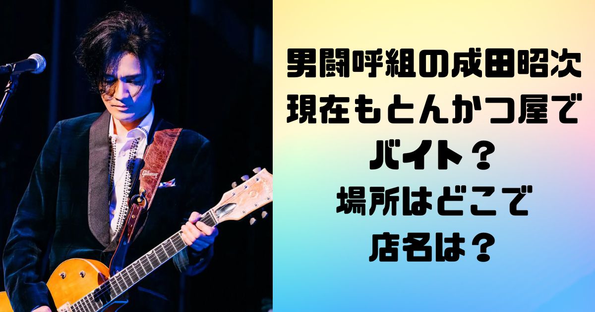 男闘呼組の成田昭次は現在もとんかつ屋でバイト？場所はどこで店名は？