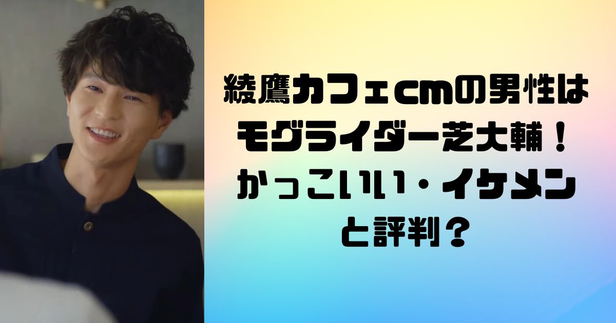 綾鷹カフェcmの男性はモグライダー芝大輔！かっこいい・イケメンと評判？