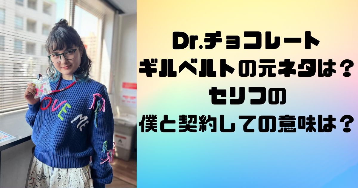 Dr.チョコレートのギルベルトの元ネタは？セリフの僕と契約しての意味は？