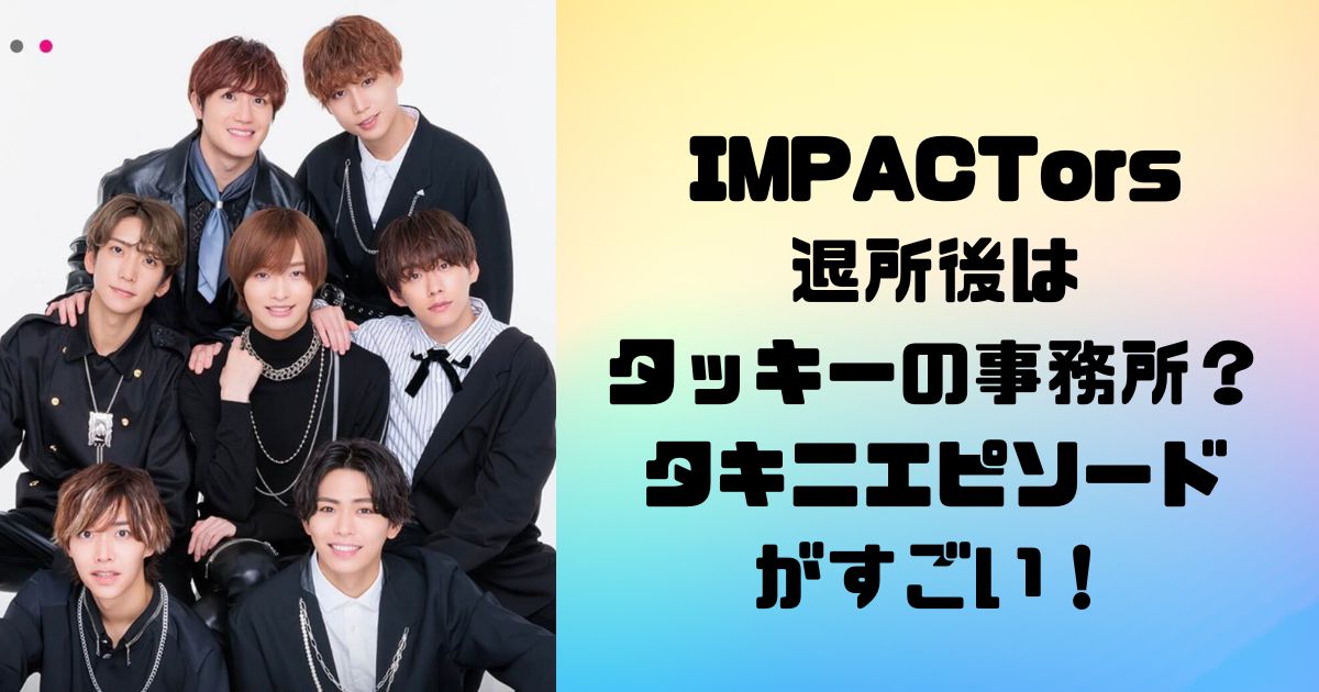 インパクターズ退所後はタッキーの事務所？タキニエピソードがヤバい！