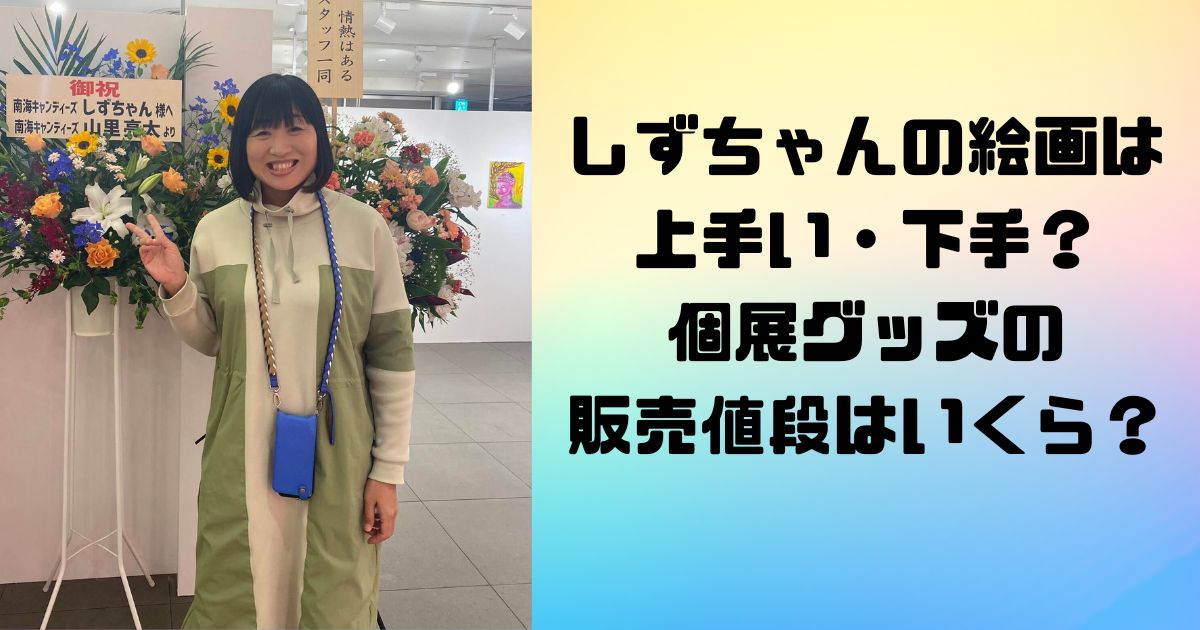 しずちゃんの絵画は上手い・下手？個展グッズの販売値段はいくら？
