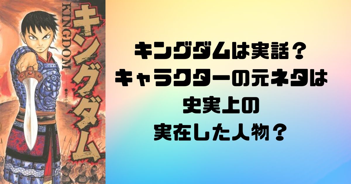 キングダムは実話？キャラクターの元ネタは史実上の実在した人物？