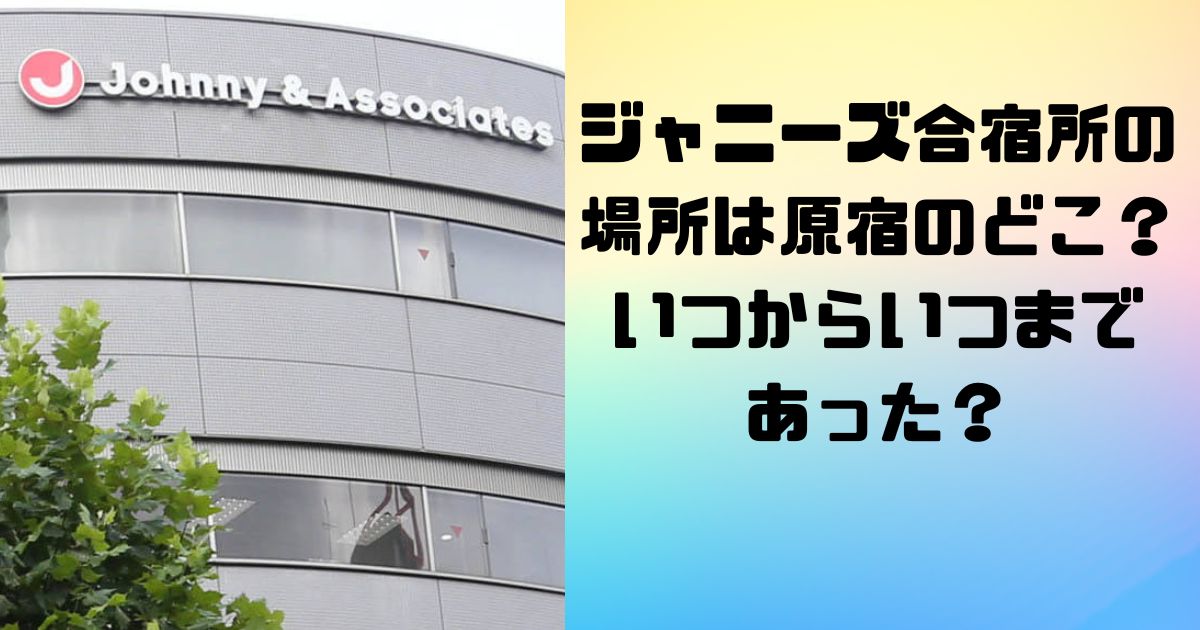 ジャニーズ合宿所の場所は原宿のどこ？いつからいつまであった？