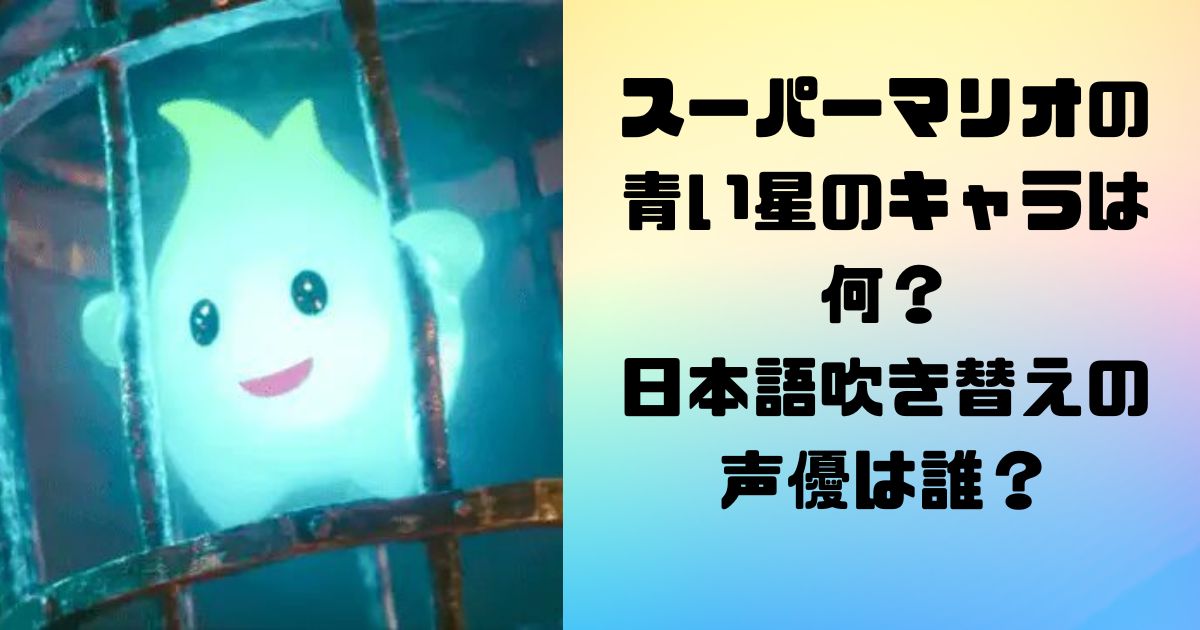 スーパーマリオ映画の 青い星のキャラは何？ 日本語吹き替えの 声優は誰？