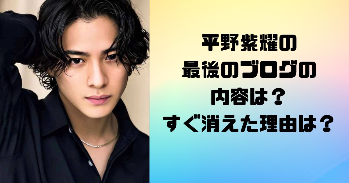 平野紫耀の最後のブログの内容は？すぐ消えた理由は？