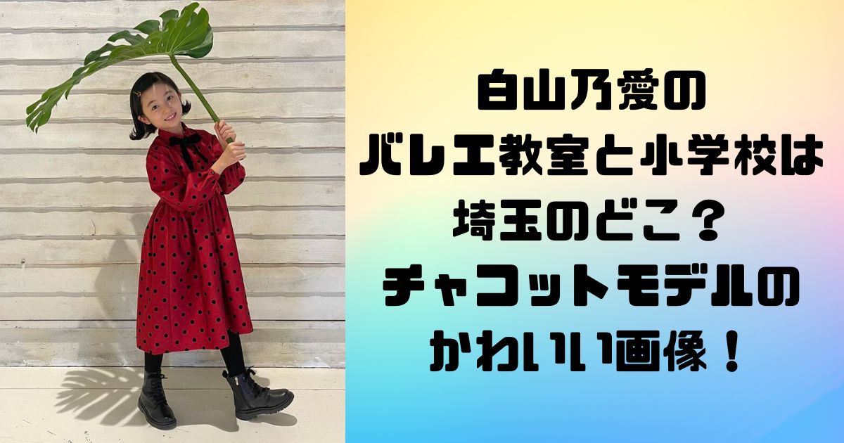 白山乃愛の バレエ教室と小学校は埼玉のどこ？ チャコットモデルの かわいい画像！