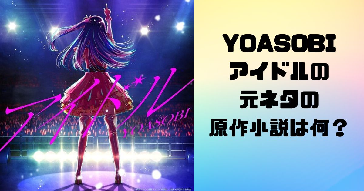 YOASOBIアイドルの元ネタの原作小説は何？MVの再生回数がやばい？