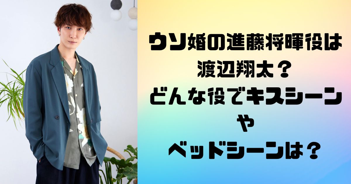 ウソ婚の進藤将暉役は渡辺翔太？どんな役でキスシーンやベッドシーンは？