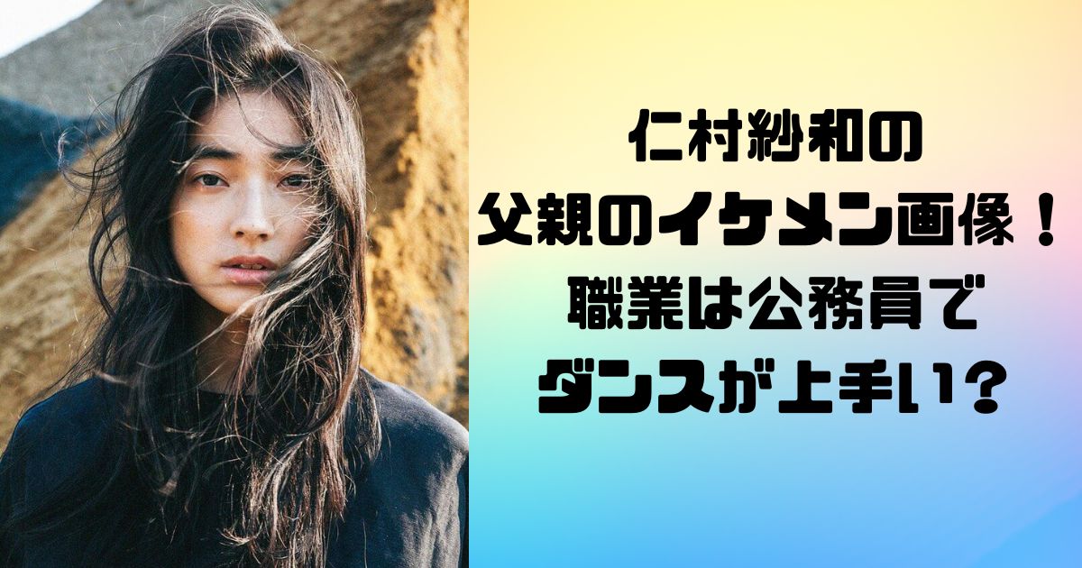 仁村紗和の父親のイケメン画像！職業は公務員でダンスが上手い？