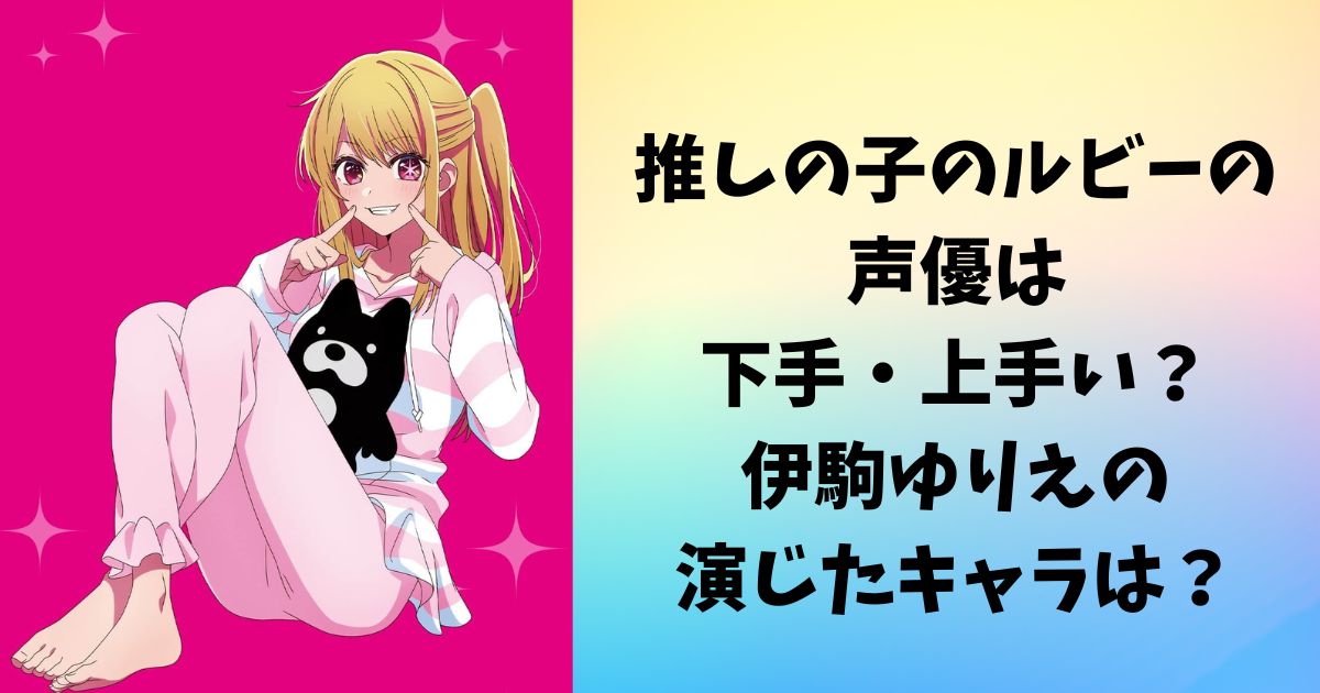 推しの子のルビーの声優は下手・上手い評判は？伊駒ゆりえの演じたキャラや代表作は？
