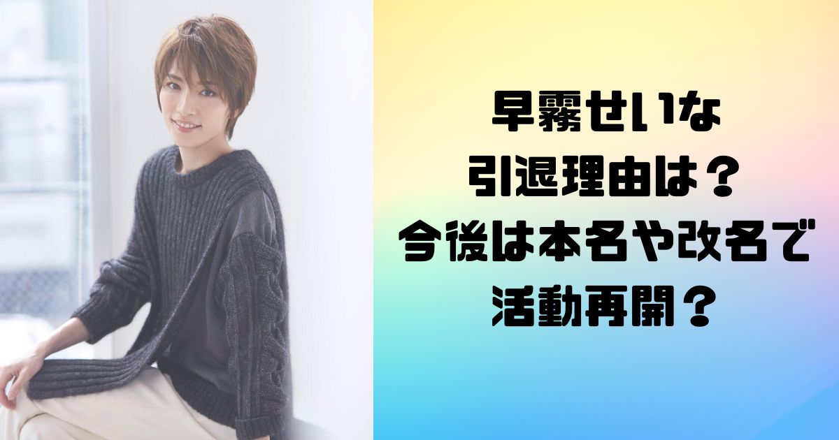 早霧せいなの引退理由は？今後は本名や改名で活動再開？