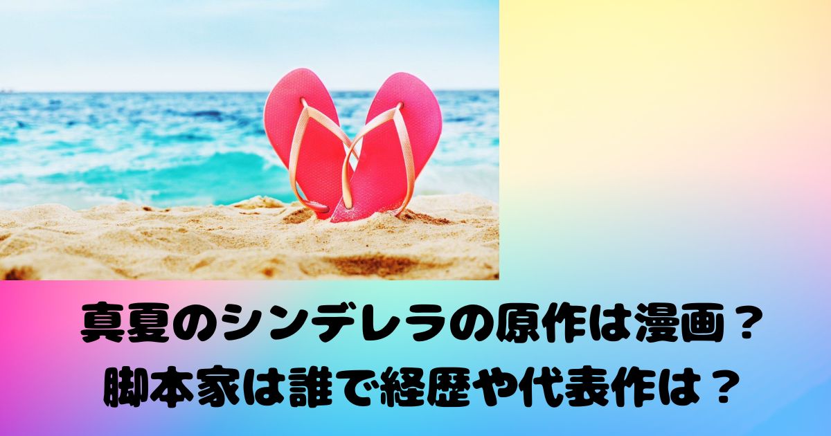 真夏のシンデレラの原作は漫画？脚本家は誰で経歴や代表作は？