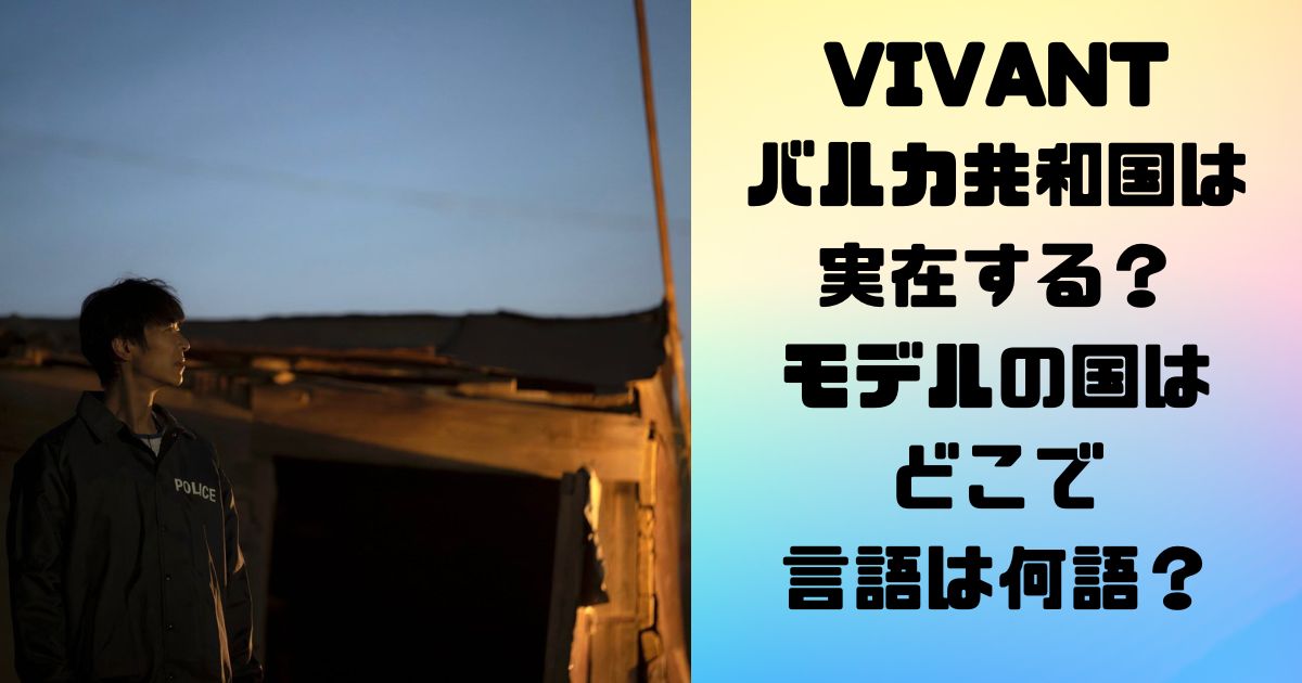 VIVANT バルカ共和国は 実在する国？ モデルの場所は どこで 言語は何語？