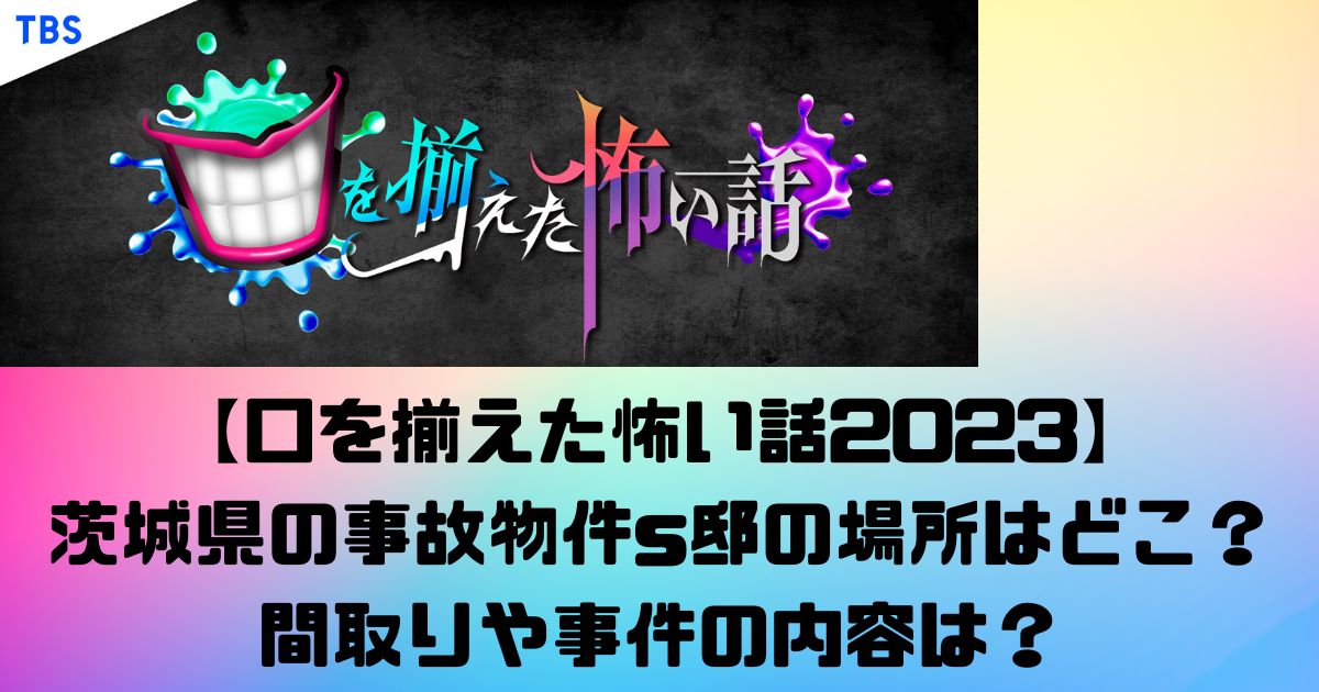 【口を揃えた怖い話2023】 茨城県の事故物件s邸の場所はどこ？間取りや事件の内容は？