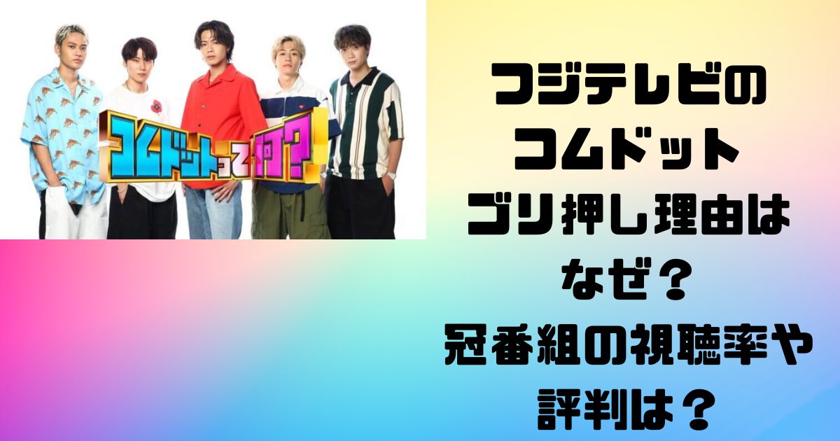 フジテレビのコムドットのゴリ押し理由はなぜ？冠番組の視聴率や評判は？