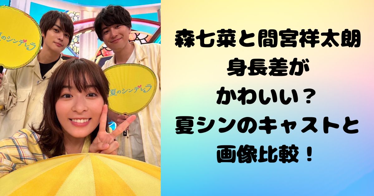 森七菜と間宮祥太朗の身長差がかわいい？夏シンのキャストと画像比較！