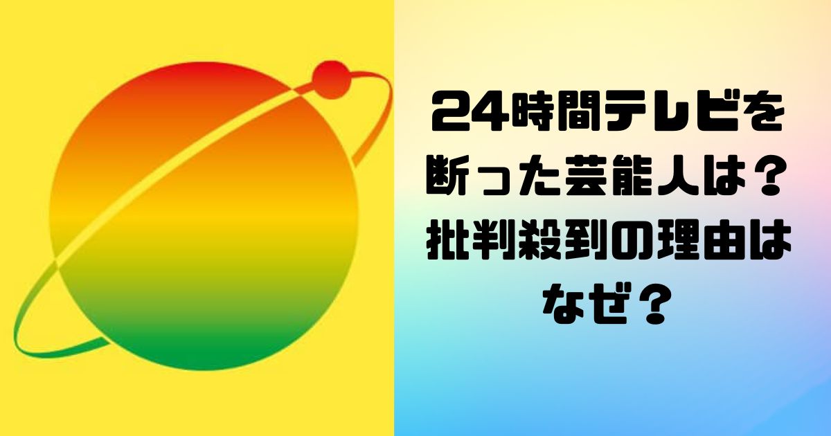 24時間テレビを断った芸能人は？批判殺到の理由はなぜ？