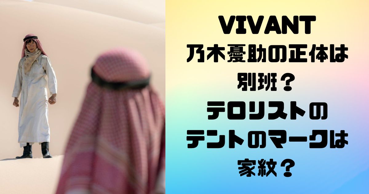 VIVANT 乃木憂助の正体は 別班？ テロリストの テントのマークは 家紋？