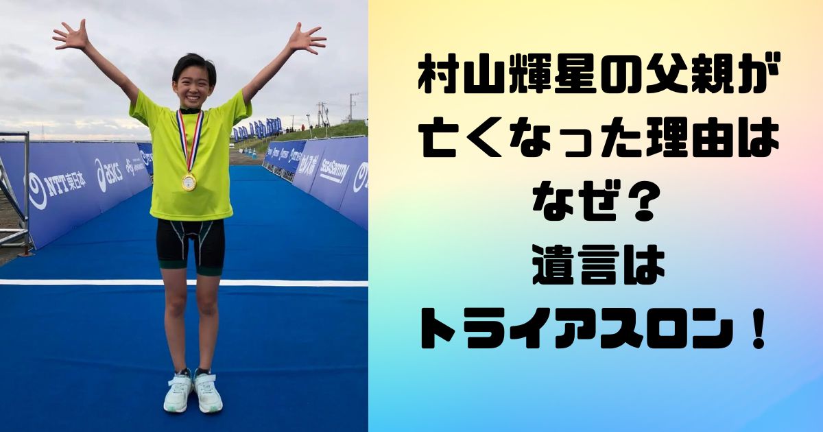 村山輝星の父親が亡くなった理由はなぜ？遺言はトライアスロン！