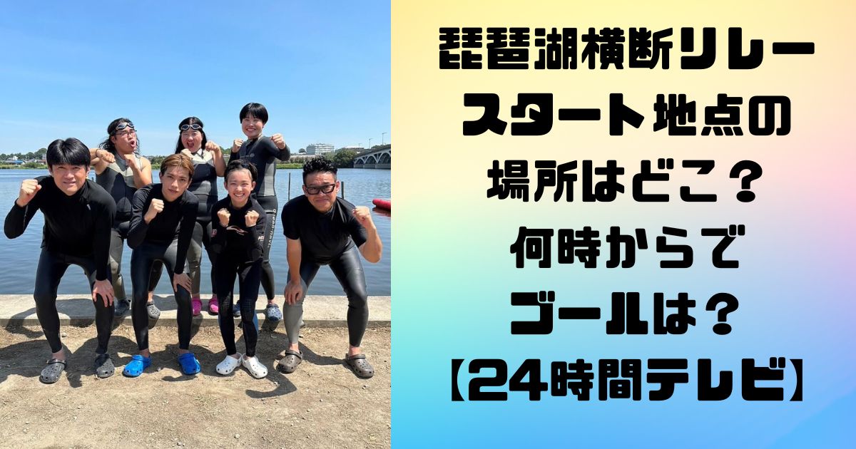 琵琶湖横断リレースタート地点の場所はどこ？何時からでゴールは？【24時間テレビ】