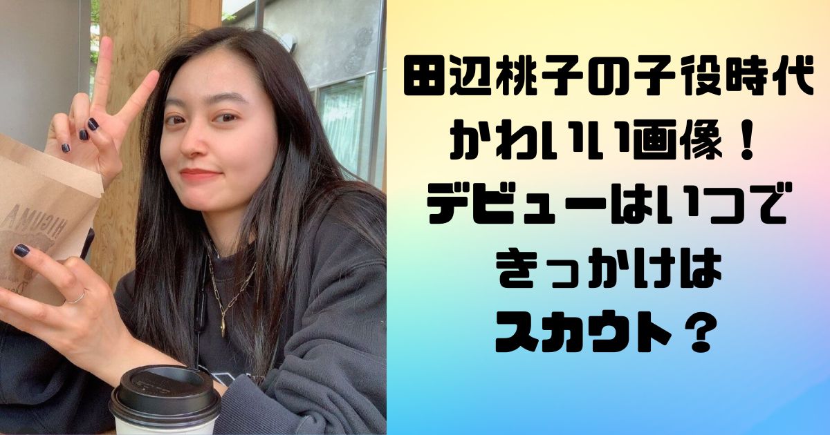 田辺桃子の子役時代のかわいい画像！デビューはいつできっかけはスカウト？