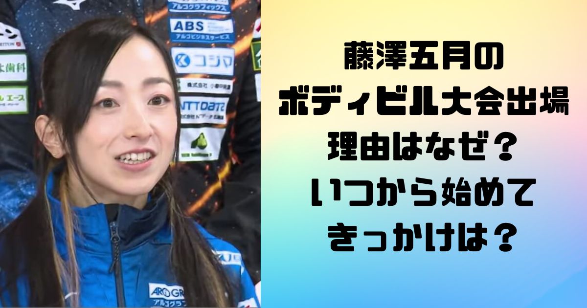 藤澤五月のボディビル大会出場理由はなぜ？いつから始めてきっかけは？