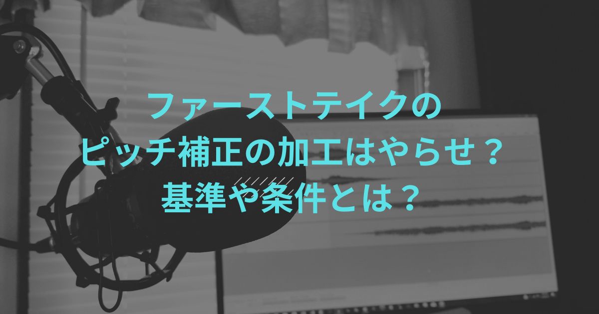 ファーストテイクのピッチ補正の加工はやらせ？基準や条件とは？