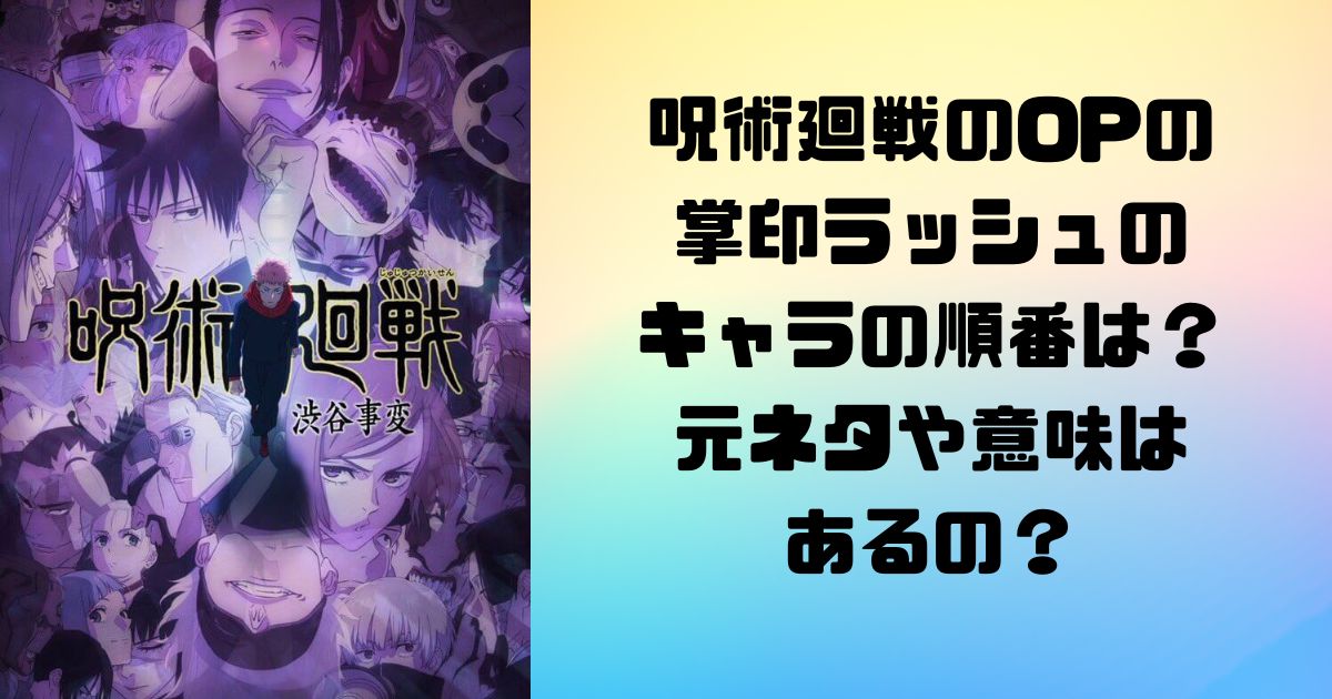 呪術廻戦のOPの掌印ラッシュのキャラの順番は？元ネタや意味はあるの？