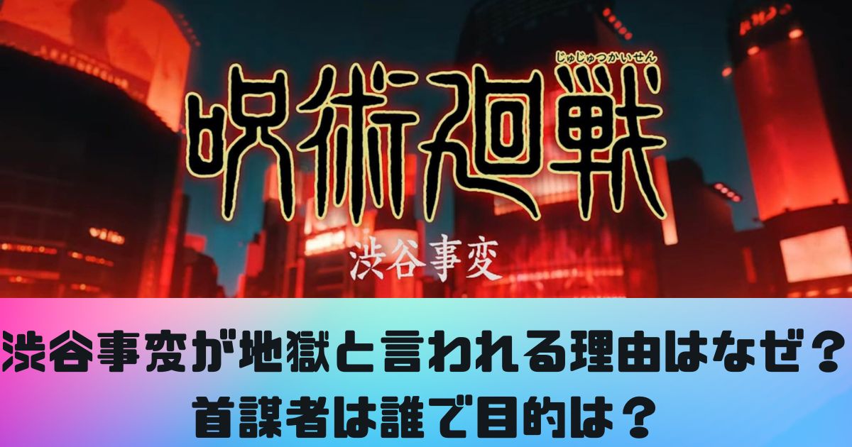 呪術廻戦の渋谷事変が地獄と言われる 理由はなぜ？首謀者は誰で目的は？