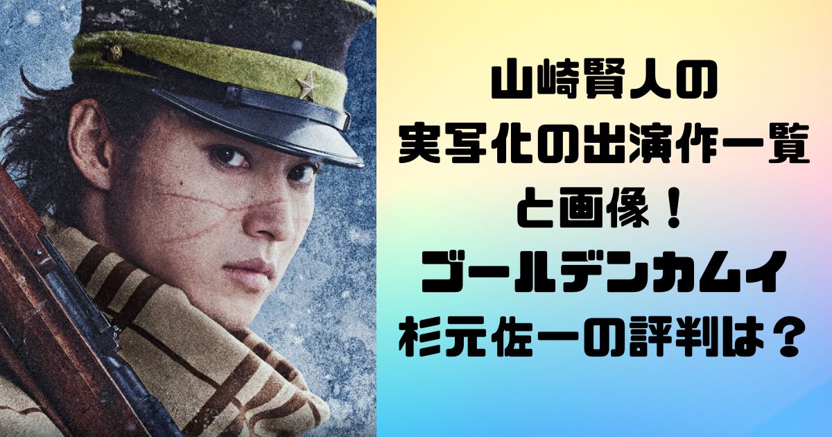 山崎賢人の実写化の出演作一覧と画像！ゴールデンカムイ杉元佐一の評判は？