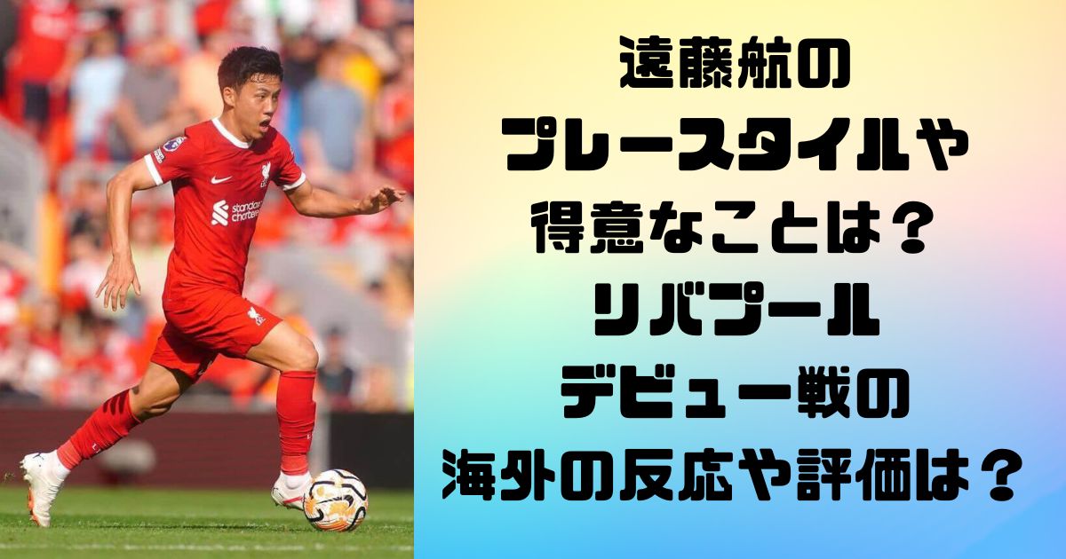 遠藤航のプレースタイルや得意なことは？リバプールのデビュー戦の海外の反応や評価は？