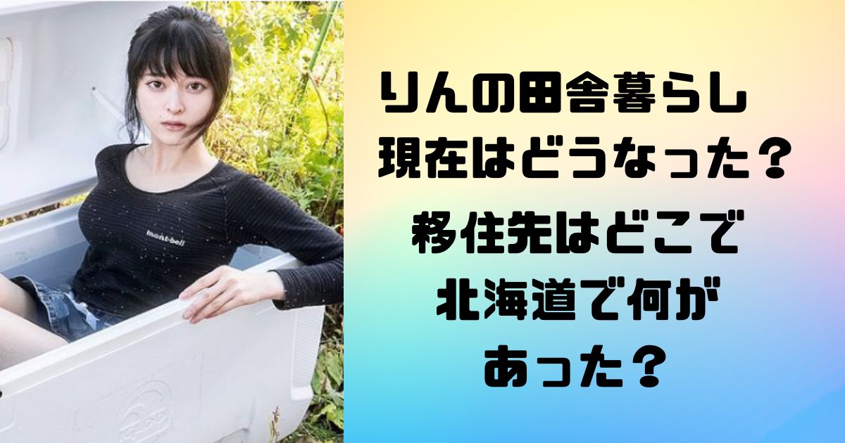 りんの田舎暮らし現在はどうなった？移住先はどこで北海道で何があった？