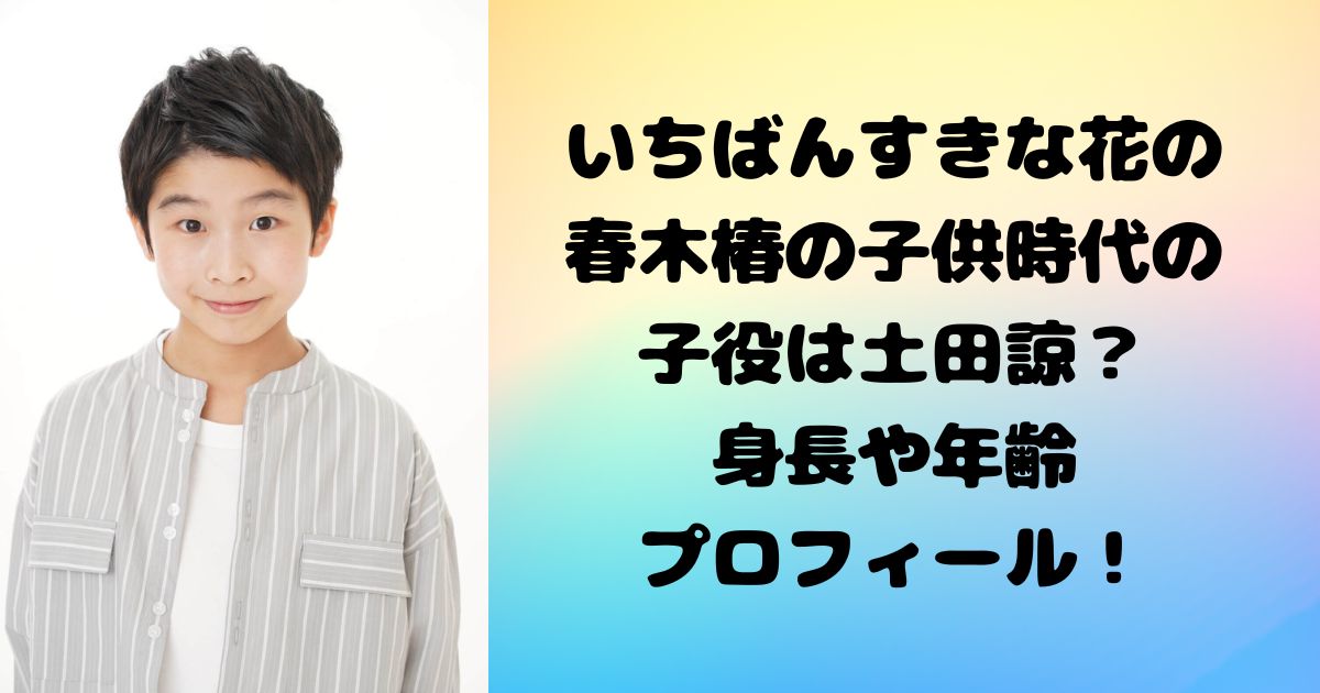 いちばんすきな花の春木椿の子供時代の子役は土田諒？身長や年齢プロフィール！