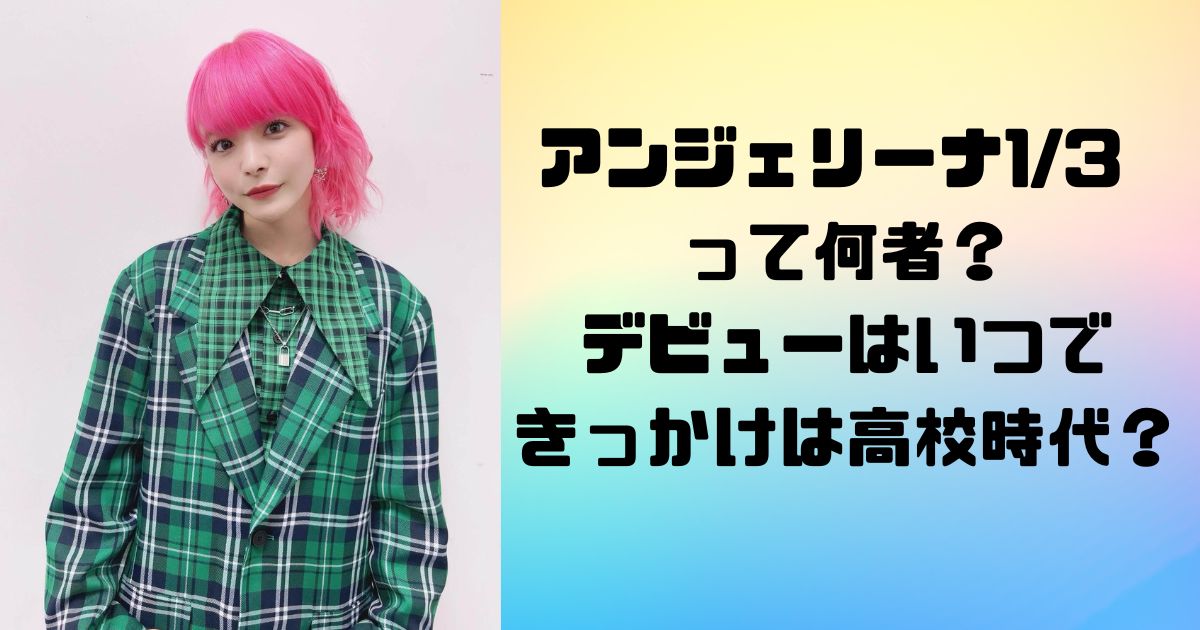 アンジェリーナ1/3 って何者？デビューはいつできっかけは高校時代？