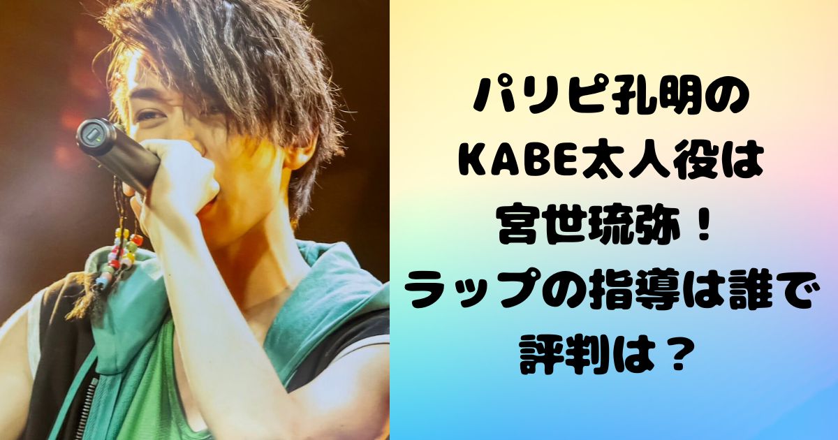 パリピ孔明のKABE太人役は宮世琉弥！ラップの指導は誰で評判は？