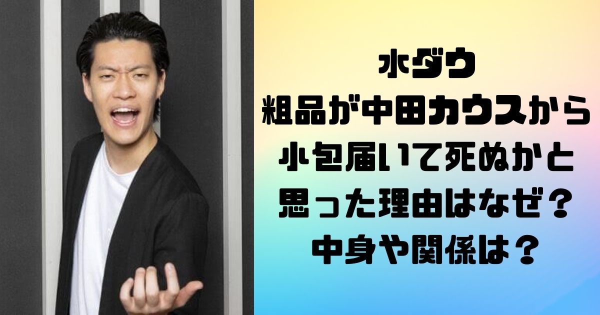 水ダウ粗品が中田カウスから小包届いて死ぬかと思った理由はなぜ？中身や関係は？