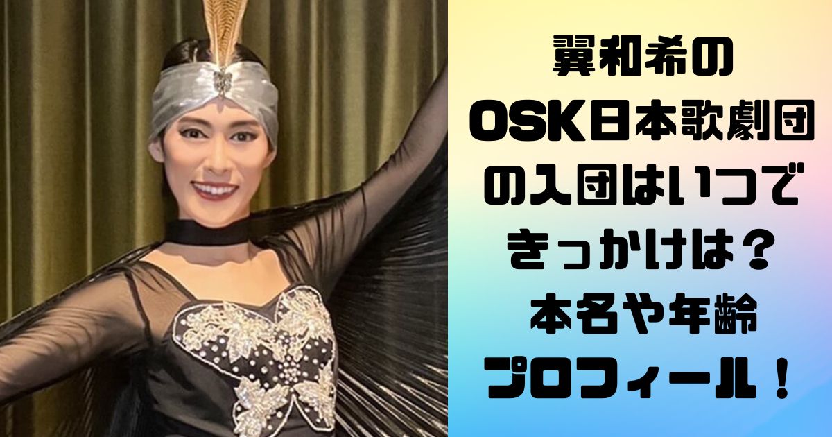 翼和希の OSK日本歌劇団の入団はいつで きっかけは？ 本名や年齢 プロフィール！