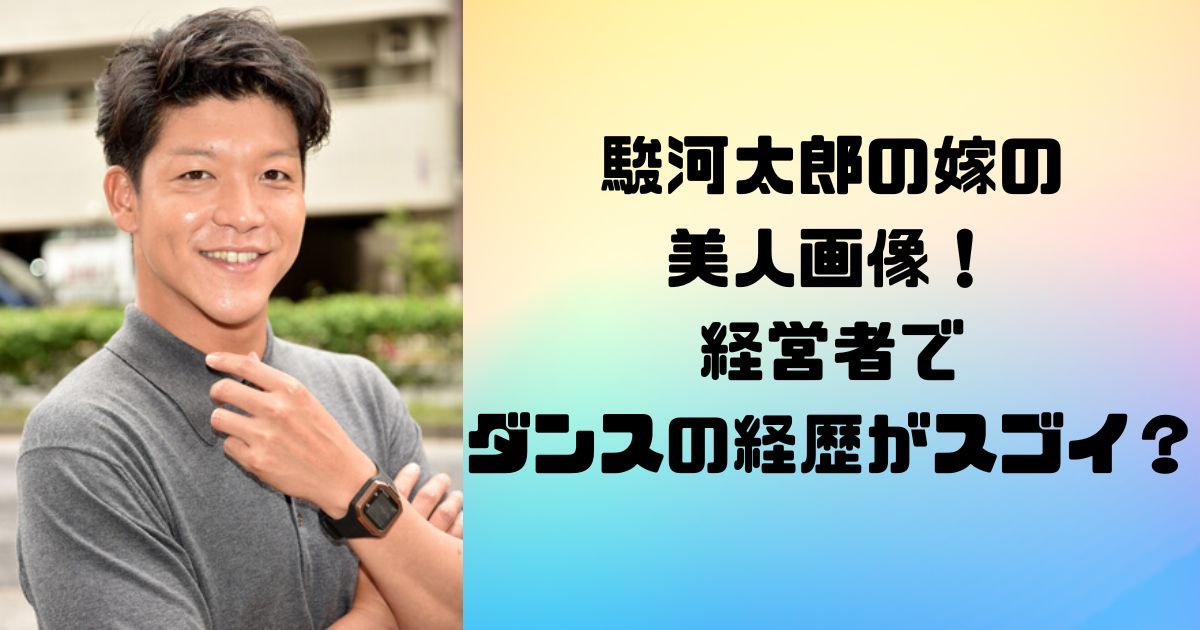 駿河太郎の嫁の美人画像！経営者でダンスの経歴がスゴイ？