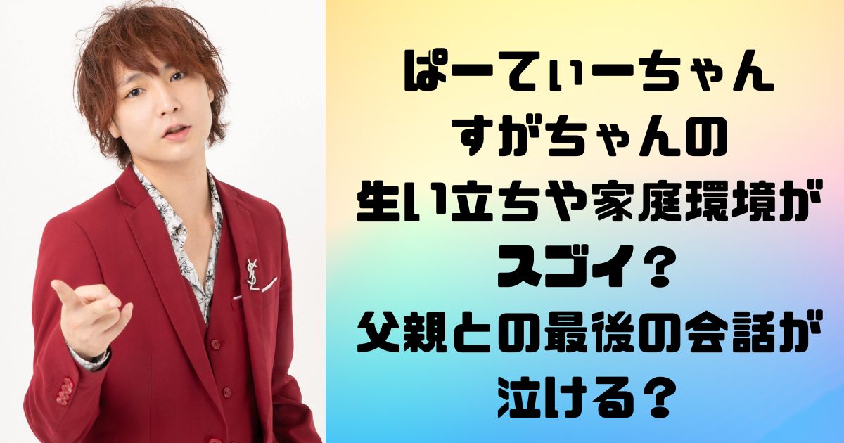 ぱーてぃーちゃんのすがちゃんの生い立ちや家庭環境がスゴイ？父親との最後の会話が泣ける？