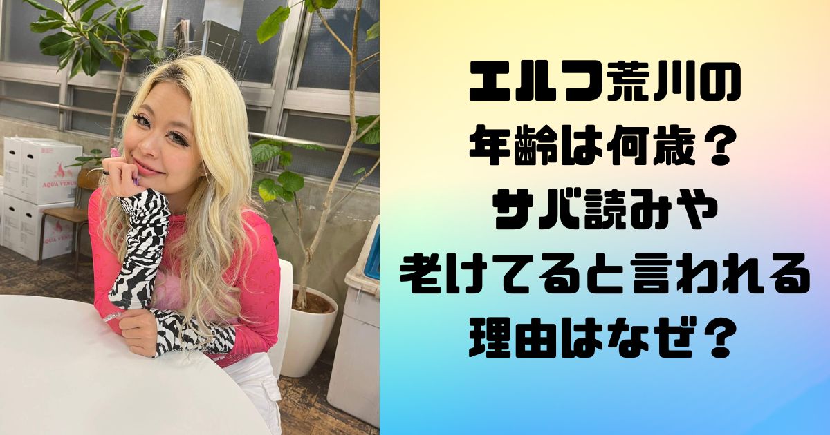 エルフ荒川の年齢は何歳？サバ読みや老けてると言われる理由はなぜ？